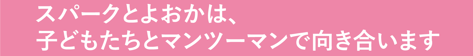 スパークとよおかは、子ども達とマンツーマンで向き合います
